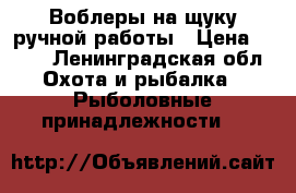 Воблеры на щуку ручной работы › Цена ­ 400 - Ленинградская обл. Охота и рыбалка » Рыболовные принадлежности   